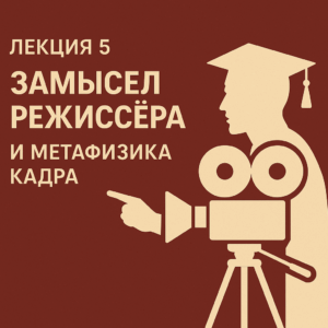 🎓 Лекция 5. Замысел режиссёра и метафизика кадра