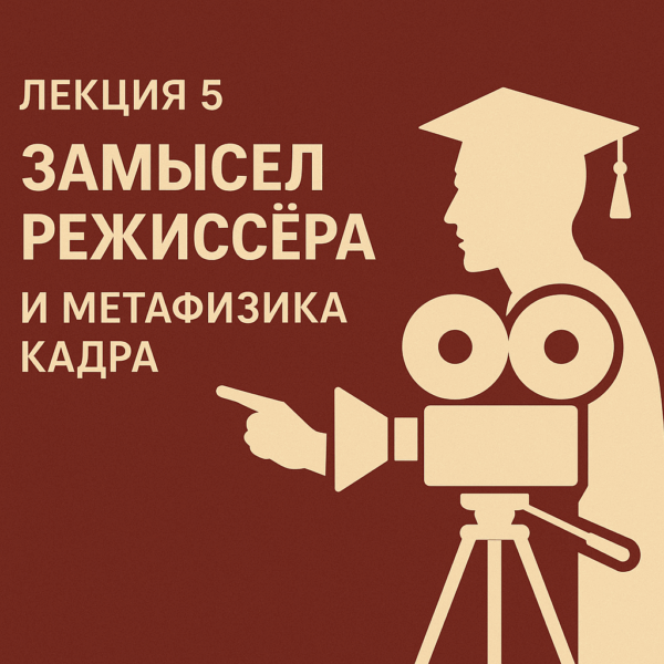 🎓 Лекция 5. Замысел режиссёра и метафизика кадра